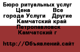 Бюро ритуальных услуг › Цена ­ 3 000 - Все города Услуги » Другие   . Камчатский край,Петропавловск-Камчатский г.